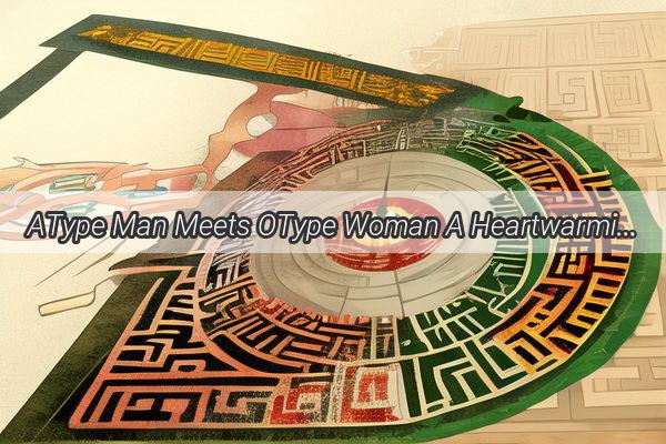 AType Man Meets OType Woman A Heartwarming Love Story Unfolds